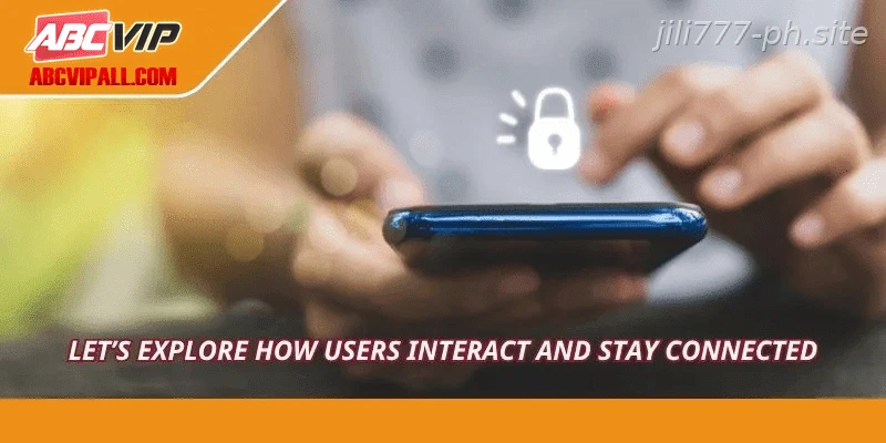 Let’s explore how users interact and stay connected