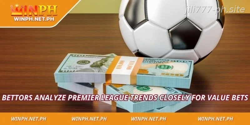 Bettors analyze premier league trends closely for value bets